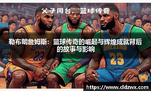 勒布朗詹姆斯：篮球传奇的崛起与辉煌成就背后的故事与影响