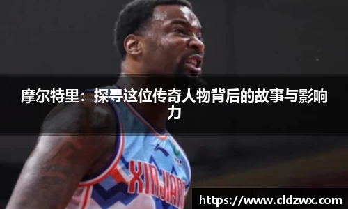 摩尔特里：探寻这位传奇人物背后的故事与影响力