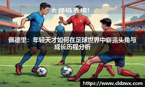 佩德里：年轻天才如何在足球世界中崭露头角与成长历程分析