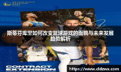 斯蒂芬库里如何改变篮球游戏的面貌与未来发展趋势解析